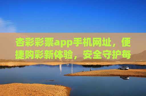 杏彩彩票app手机网址,便捷购彩新体验,安全守护每一注,杏彩彩票app,便捷购彩新体验,安全守护每一注 杏彩彩票app手机网址,便捷购彩新体验,安全守护每一注,杏彩彩票app,便捷购彩新体验,安全守护每一注
