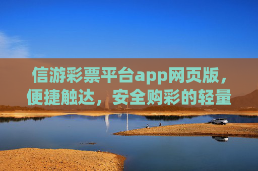 信游彩票平台app网页版,便捷触达,安全购彩的轻量化选择,信游彩票app网页版,便捷安全轻量化购彩之选 信游彩票平台app网页版,便捷触达,安全购彩的轻量化选择,信游彩票app网页版,便捷安全轻量化购彩之选