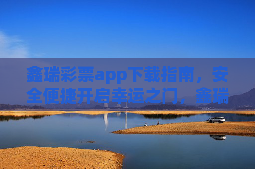 鑫瑞彩票app下载指南,安全便捷开启幸运之门,鑫瑞彩票app下载指南,安全便捷开启幸运之门 鑫瑞彩票app下载指南,安全便捷开启幸运之门,鑫瑞彩票app下载指南,安全便捷开启幸运之门