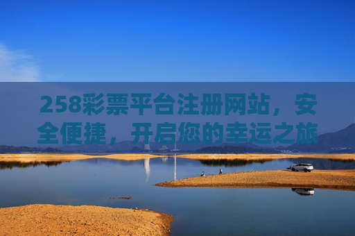 258彩票平台注册网站,安全便捷,开启您的幸运之旅,258彩票平台,安全便捷注册,开启幸运之旅 258彩票平台注册网站,安全便捷,开启您的幸运之旅,258彩票平台,安全便捷注册,开启幸运之旅