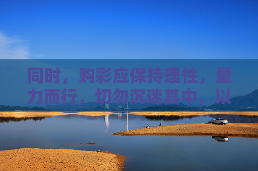 同时,购彩应保持理性,量力而行,切勿沉迷其中,以免影响正常生活。如发现涉嫌非法彩票的活动,请及时向公安机关举报,共同维护健康有序的彩票市场环境,理性购彩防沉迷,举报非法护市场 同时,购彩应保持理性,量力而行,切勿沉迷其中,以免影响正常生活。如发现涉嫌非法彩票的活动,请及时向公安机关举报,共同维护健康有序的彩票市场环境,理性购彩防沉迷,举报非法护市场