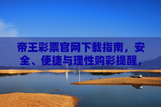 帝王彩票官网下载指南,安全、便捷与理性购彩提醒,帝王彩票官网下载指南,安全便捷与理性购彩提醒 帝王彩票官网下载指南,安全、便捷与理性购彩提醒,帝王彩票官网下载指南,安全便捷与理性购彩提醒