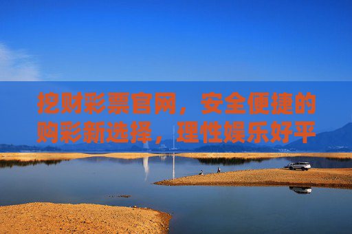 挖财彩票官网,安全便捷的购彩新选择,理性娱乐好平台,挖财彩票官网,安全便捷的购彩新选择,理性娱乐好平台 挖财彩票官网,安全便捷的购彩新选择,理性娱乐好平台,挖财彩票官网,安全便捷的购彩新选择,理性娱乐好平台