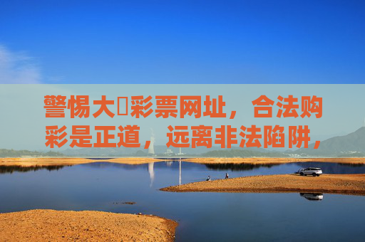 警惕大衛彩票网址,合法购彩是正道,远离非法陷阱,警惕大衛彩票非法网址,合法购彩远离陷阱 警惕大衛彩票网址,合法购彩是正道,远离非法陷阱,警惕大衛彩票非法网址,合法购彩远离陷阱