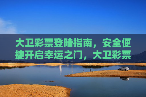 大卫彩票登陆指南,安全便捷开启幸运之门,大卫彩票安全便捷登陆指南,开启幸运之门 大卫彩票登陆指南,安全便捷开启幸运之门,大卫彩票安全便捷登陆指南,开启幸运之门