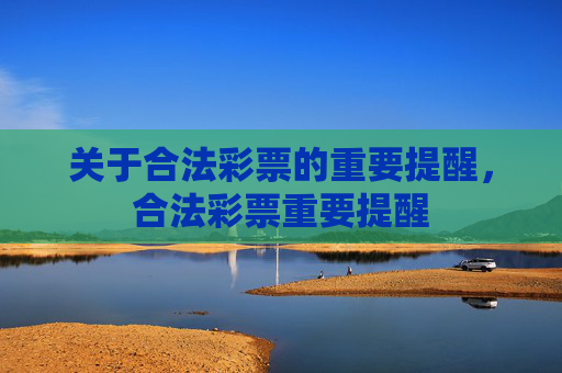 关于合法彩票的重要提醒,合法彩票重要提醒 关于合法彩票的重要提醒,合法彩票重要提醒