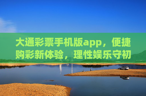 大通彩票手机版app,便捷购彩新体验,理性娱乐守初心,大通彩票手机版app,便捷购彩新体验,理性娱乐守初心 大通彩票手机版app,便捷购彩新体验,理性娱乐守初心,大通彩票手机版app,便捷购彩新体验,理性娱乐守初心