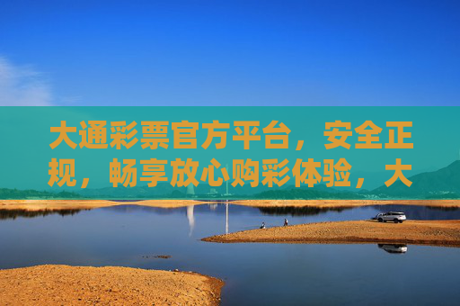 大通彩票官方平台,安全正规,畅享放心购彩体验,大通彩票官方平台,安全正规,畅享放心购彩体验 大通彩票官方平台,安全正规,畅享放心购彩体验,大通彩票官方平台,安全正规,畅享放心购彩体验
