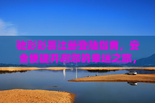 驰彩彩票注册登陆指南，安全便捷开启您的幸运之旅，驰彩彩票注册登陆指南，安全便捷开启幸运之旅