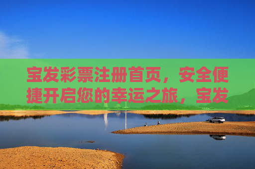 宝发彩票注册首页，安全便捷开启您的幸运之旅，宝发彩票注册，安全便捷开启幸运之旅