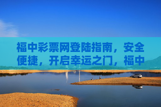 福中彩票网登陆指南，安全便捷，开启幸运之门，福中彩票网安全便捷登陆指南，开启幸运之门