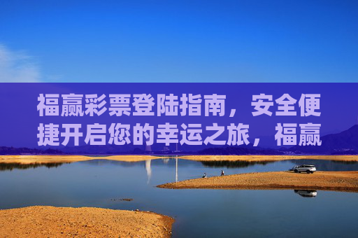 福赢彩票登陆指南，安全便捷开启您的幸运之旅，福赢彩票登陆指南，安全便捷开启幸运之旅