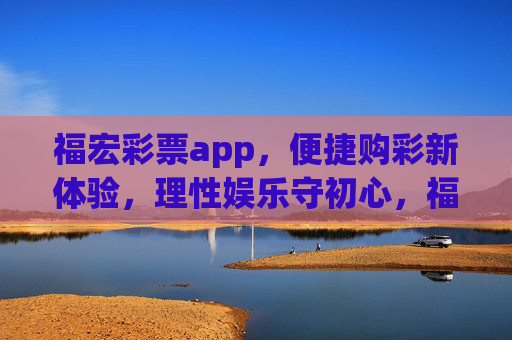 福宏彩票app,便捷购彩新体验,理性娱乐守初心,福宏彩票app,便捷购彩新体验,理性娱乐守初心 福宏彩票app,便捷购彩新体验,理性娱乐守初心,福宏彩票app,便捷购彩新体验,理性娱乐守初心