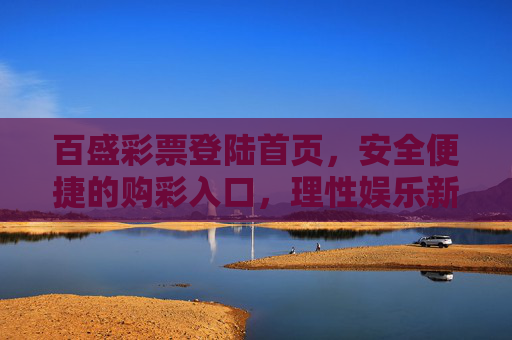 百盛彩票登陆首页,安全便捷的购彩入口,理性娱乐新体验,百盛彩票,安全便捷购彩入口,理性娱乐新体验 百盛彩票登陆首页,安全便捷的购彩入口,理性娱乐新体验,百盛彩票,安全便捷购彩入口,理性娱乐新体验