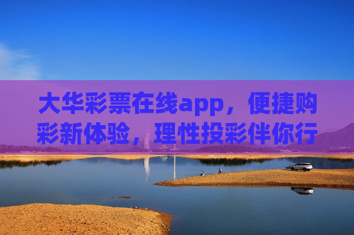 大华彩票在线app,便捷购彩新体验,理性投彩伴你行,大华彩票在线app,便捷购彩新体验,理性投彩伴你行 大华彩票在线app,便捷购彩新体验,理性投彩伴你行,大华彩票在线app,便捷购彩新体验,理性投彩伴你行
