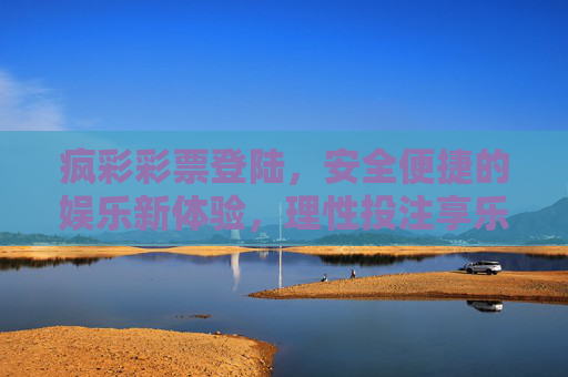 疯彩彩票登陆,安全便捷的娱乐新体验,理性投注享乐趣,疯彩彩票,安全便捷娱乐新体验,理性投注享乐趣 疯彩彩票登陆,安全便捷的娱乐新体验,理性投注享乐趣,疯彩彩票,安全便捷娱乐新体验,理性投注享乐趣