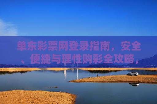单东彩票网登录指南，安全、便捷与理性购彩全攻略，单东彩票网登录指南，安全便捷·理性购彩全攻略