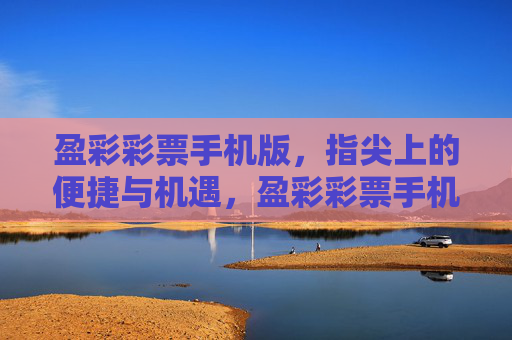 盈彩彩票手机版,指尖上的便捷与机遇,盈彩彩票手机版,指尖便捷,机遇随行 盈彩彩票手机版,指尖上的便捷与机遇,盈彩彩票手机版,指尖便捷,机遇随行