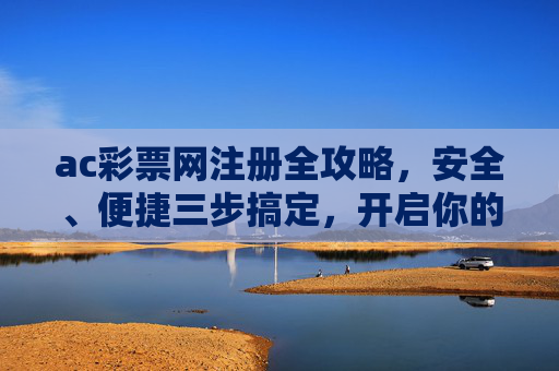ac彩票网注册全攻略,安全、便捷三步搞定,开启你的幸运之旅,ac彩票网注册全攻略,安全便捷三步开启幸运之旅 ac彩票网注册全攻略,安全、便捷三步搞定,开启你的幸运之旅,ac彩票网注册全攻略,安全便捷三步开启幸运之旅