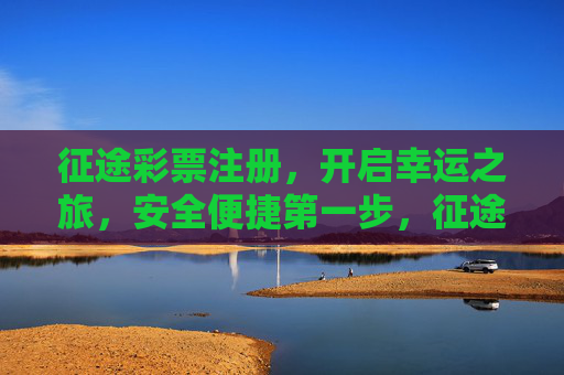 征途彩票注册,开启幸运之旅,安全便捷第一步,征途彩票注册,开启幸运之旅,安全便捷第一步 征途彩票注册,开启幸运之旅,安全便捷第一步,征途彩票注册,开启幸运之旅,安全便捷第一步