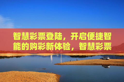 智慧彩票登陆，开启便捷智能的购彩新体验，智慧彩票登陆，开启便捷智能购彩新体验