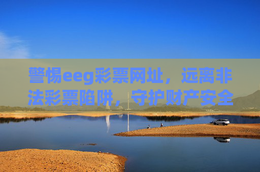 警惕eeg彩票网址,远离非法彩票陷阱,守护财产安全,警惕eeg彩票非法陷阱,守护财产安全 警惕eeg彩票网址,远离非法彩票陷阱,守护财产安全,警惕eeg彩票非法陷阱,守护财产安全