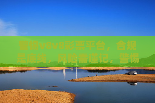 警惕v8v8彩票平台，合规是底线，风险需谨记，警惕v8v8彩票平台，合规底线，风险谨记