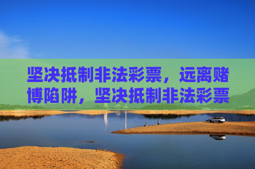 坚决抵制非法彩票，远离赌博陷阱，坚决抵制非法彩票，远离赌博陷阱