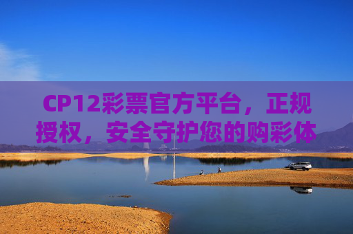 CP12彩票官方平台，正规授权，安全守护您的购彩体验，CP12彩票官方平台，正规授权，安全守护您的购彩体验