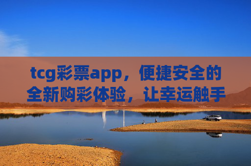 tcg彩票app,便捷安全的全新购彩体验,让幸运触手可及,tcg彩票app,便捷安全,幸运触手可及 tcg彩票app,便捷安全的全新购彩体验,让幸运触手可及,tcg彩票app,便捷安全,幸运触手可及