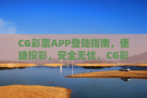 CG彩票APP登陆指南,便捷投彩,安全无忧,CG彩票APP登陆指南,便捷投彩,安全无忧 CG彩票APP登陆指南,便捷投彩,安全无忧,CG彩票APP登陆指南,便捷投彩,安全无忧