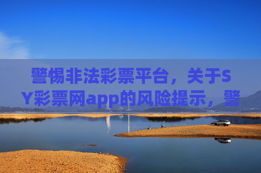 警惕非法彩票平台，关于SY彩票网app的风险提示，警惕SY彩票网app，非法彩票平台风险提示
