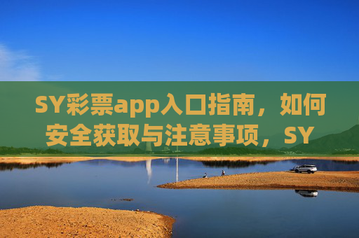 SY彩票app入口指南，如何安全获取与注意事项，SY彩票app入口指南，安全获取与注意事项