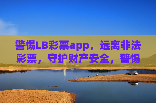 警惕LB彩票app，远离非法彩票，守护财产安全，警惕LB彩票app，远离非法，守护财产安全