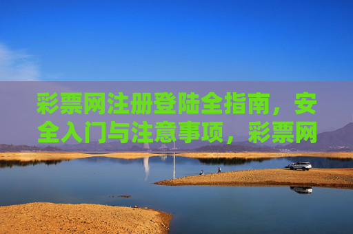 彩票网注册登陆全指南,安全入门与注意事项,彩票网注册登录全指南,安全入门与注意事项 彩票网注册登陆全指南,安全入门与注意事项,彩票网注册登录全指南,安全入门与注意事项