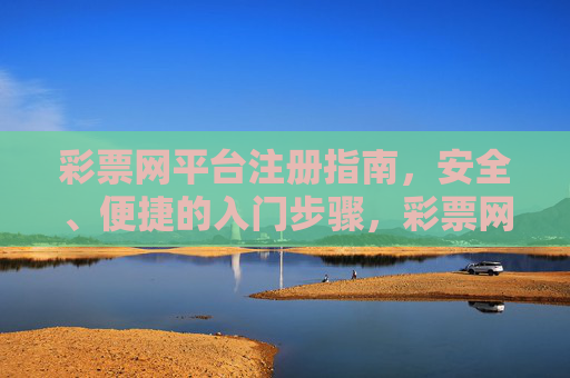 彩票网平台注册指南,安全、便捷的入门步骤,彩票网平台安全便捷注册入门指南 彩票网平台注册指南,安全、便捷的入门步骤,彩票网平台安全便捷注册入门指南
