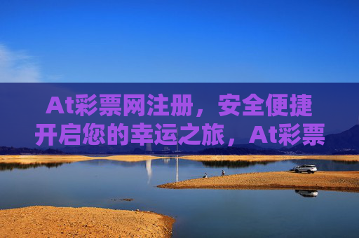 At彩票网注册，安全便捷开启您的幸运之旅，At彩票网注册，安全便捷，幸运启程