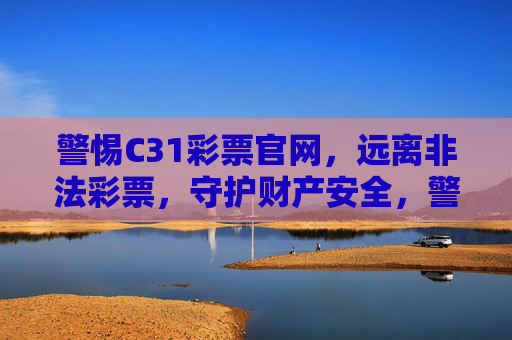警惕C31彩票官网，远离非法彩票，守护财产安全，警惕C31彩票官网，远离非法彩票，守护财产安全