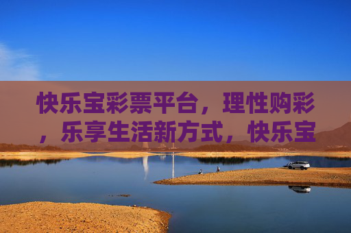 快乐宝彩票平台，理性购彩，乐享生活新方式，快乐宝，理性购彩，乐享生活新方式