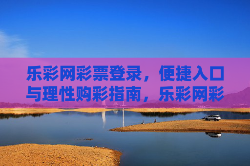 乐彩网彩票登录，便捷入口与理性购彩指南，乐彩网彩票登录，便捷入口与理性购彩指南