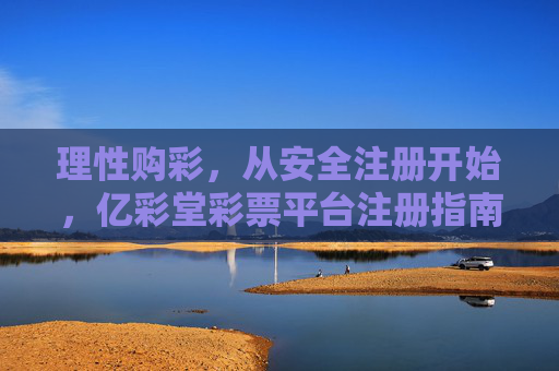 理性购彩,从安全注册开始,亿彩堂彩票平台注册指南,理性购彩第一步,亿彩堂平台安全注册指南 理性购彩,从安全注册开始,亿彩堂彩票平台注册指南,理性购彩第一步,亿彩堂平台安全注册指南