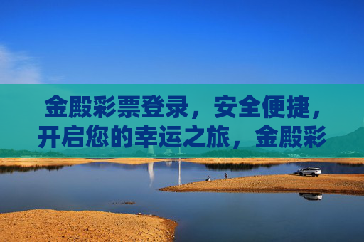 金殿彩票登录，安全便捷，开启您的幸运之旅，金殿彩票登录，安全便捷，开启幸运之旅