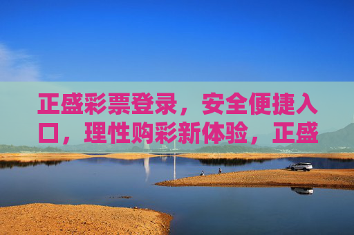 正盛彩票登录,安全便捷入口,理性购彩新体验,正盛彩票安全便捷入口,理性购彩新体验 正盛彩票登录,安全便捷入口,理性购彩新体验,正盛彩票安全便捷入口,理性购彩新体验