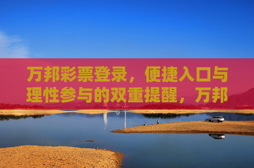万邦彩票登录,便捷入口与理性参与的双重提醒,万邦彩票登录,便捷入口、理性参与双提醒 万邦彩票登录,便捷入口与理性参与的双重提醒,万邦彩票登录,便捷入口、理性参与双提醒