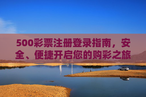 500彩票注册登录指南,安全、便捷开启您的购彩之旅,500彩票注册登录指南,安全便捷开启购彩之旅 500彩票注册登录指南,安全、便捷开启您的购彩之旅,500彩票注册登录指南,安全便捷开启购彩之旅