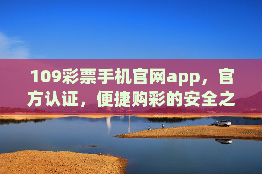 109彩票手机官网app,官方认证,便捷购彩的安全之选,109彩票手机官网app,官方认证的安全便捷购彩之选 109彩票手机官网app,官方认证,便捷购彩的安全之选,109彩票手机官网app,官方认证的安全便捷购彩之选