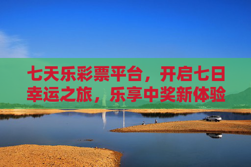 七天乐彩票平台,开启七日幸运之旅,乐享中奖新体验,七天乐,开启七日幸运,乐享中奖新体验 七天乐彩票平台,开启七日幸运之旅,乐享中奖新体验,七天乐,开启七日幸运,乐享中奖新体验
