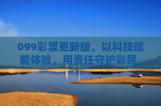 099彩票更新版,以科技赋能体验,用责任守护彩民,099彩票更新版,科技赋能体验,责任守护彩民 099彩票更新版,以科技赋能体验,用责任守护彩民,099彩票更新版,科技赋能体验,责任守护彩民