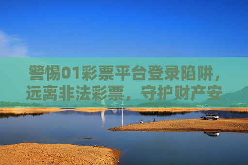 警惕01彩票平台登录陷阱,远离非法彩票,守护财产安全,警惕01彩票平台登录陷阱,远离非法彩票守护财产安全 警惕01彩票平台登录陷阱,远离非法彩票,守护财产安全,警惕01彩票平台登录陷阱,远离非法彩票守护财产安全