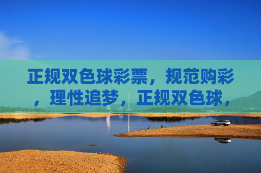 正规双色球彩票,规范购彩,理性追梦,正规双色球,规范购彩,理性追梦 正规双色球彩票,规范购彩,理性追梦,正规双色球,规范购彩,理性追梦